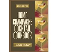Home Champagne Cocktail Cookbook: 214 Champagne Cocktail Recipes to Savor Every Bite