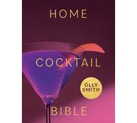 Home Cocktail Bible : Every Cocktail Recipe You'll Ever Need - Over 200 Classics and New Inventions