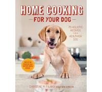 Home Cooking for Your Dog: 75 Holistic Recipes for a Healthier Dog