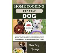 HOME COOKING FOR YOUR DOG: Homemade Quick and Affordable Recipes and Treats with Lifestyle Guide to Improve Your Furry Friend's Nutrition and Healthy Living