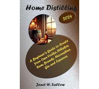Home Distilling: A Beginner's Guide to Create Your Own Vodka, Whiskey, Rum, Brandy, Moonshine, Gin and Liqueurs