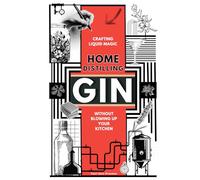 Home Distilling Gin: Crafting Liquid Magic, Without Blowing Up Your Kitchen