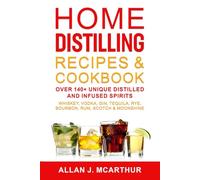 Home Distilling Recipes & Cookbook: Over 140+ Unique Distilled and Infused Spirits Whiskey, Vodka, Gin, Tequila, Rye, Bourbon, Rum, Scotch & Moonshine
