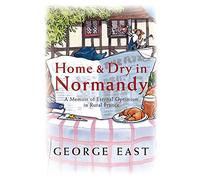 Home & Dry in Normandy: A Memoir of Eternal Optimism in Rural France (The Hungry Student)