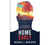 Home Early: Destroy Distraction, Become Powerfully Productive, and Finish Work Before Dinner: 1