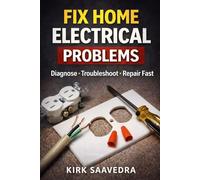 HOME ELECTRICAL TROUBLESHOOTING AND REPAIRS: How to Diagnose and Fix Common Electrical Problems Like an Electrician