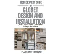 Home Expert Guide to Closet Design and Installation: Create Stylish and Functional Storage Solutions