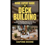 Home Expert Guide To Deck Building: Step-by-Step Instruction to Constructing and Designing Your Dream Outdoor Space (Home Expert Guides)
