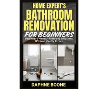 Home Expert’s Bathroom Renovation for Beginners: Beginner Friendly Remodel Solutions Without Costly Errors