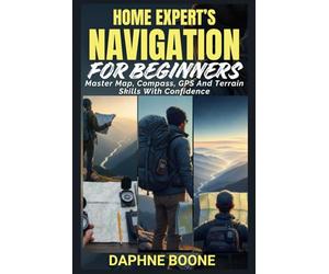 Home Expert’s Navigation for Beginners: Master Map, Compass, GPS And Terrain Skills With Confidence