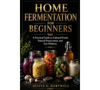 HOME FERMENTATION FOR BEGINNERS: A Practical Guide to Cultured Foods, Natural Preservation, and Gut Wellness