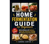 Home Fermentation Guide for Beginners: Build Gut Wellness with Kombucha, Kimchi, Kefir, Sauerkraut, Sourdough, and Traditional Preservation Methods