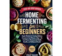 Home Fermenting For Beginners: Simple Methods for Creating Delicious Ferments in Just Minutes a Day - No Food Waste, Maximum Gut Health Benefits, and Bulletproof Results (Home Cooking for Beginners)