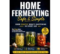 Home Fermenting Safe and Simple: The 9-Step Guide to Small-Batch Ferments That Eliminate Guesswork and Ensure Safety Every Time | Zero-Stress Methods and Visual Cues for Consistent, Delicious Results