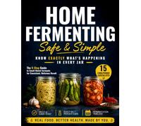 Home Fermenting Safe and Simple: The 9-Step Guide to Small-Batch Ferments That Eliminate Guesswork and Ensure Safety Every Time | Zero-Stress Methods and Visual Cues for Consistent, Delicious Results
