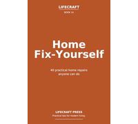Home Fix-Yourself: 40 practical home repairs anyone can do (The Lifecraft Series)