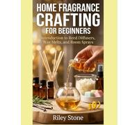 Home Fragrance Crafting for Beginners: Introduction to Reed Diffusers, Wax Melts, and Room Sprays