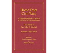 Home Front Civil Wars: A Unitraian Minister's Conflicts in 1860s Beverly, Massachusetts: The Diaries of Rev. John C. Kimball, Volume 2: 1865-1870