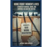 Home Front Women’s Lives: Stories Of Courage, Work, And Survival In Wartime Britain (WW2: Voices from the Front)