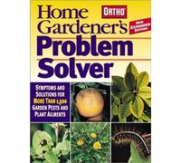 Home Gardener's Problem Solver: Symptoms and Solutions for More Than 1,500 Garden Pests and Plant Ailments