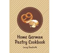 Home German Pastry Cookbook: 138 Easy German Pastry Recipes in One Place