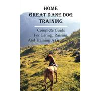 Home Great Dane Dog Training: Complete Guide For Caring, Raising And Training A Great Dane