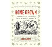 Home Grown: Marijuana and the Origins of Mexico's War on Drugs