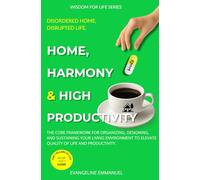 Home, Harmony & High Productivity: The Core Framework for Organizing, Designing, and Sustaining Your Living Environment to Elevate Your Quality of Life and Productivity. (Wisdom for Life)