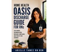 Home Health OASIS Discharge Guide for RNs: Assessment, Documentation, Medicare Compliance, and Item-by-Item Guidance