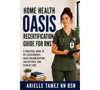 Home Health OASIS Recertification Guide for RNs: A Practical Guide to RCT Assessments, OASIS Documentation, Skilled Need, and Plan of Care