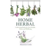 Home Herbal: Cultivating Herbs for Your Health, Home and Wellbeing