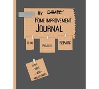 Home Improvement Journal: Stay organized using this notebook to record all your projects, repairs, upgrades and home improvements!