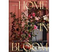 Home in Bloom : Lessons for Creating Floral Beauty in Every Room