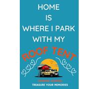 Home Is Where I Park With My Roof Tent: - The Perfect Journal To Keep Track Of Your Overnight Locations, Costs, Activities & Memories With Your Roof Tent...