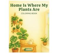 Home Is Where My Plants Are Coloring Book: A Cozy Plant-Lover’s Coloring Book for Relaxation, Mindfulness, and Home Inspiration