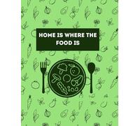 Home Is Where the Food Is: Family Cookbook Journal: A Recipe Keeper to Preserve Your Family’s Culinary Legacy and Homemade Love