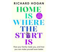 Home is Where the Start Is : How Your Family Made You, and How You Can Make Yourself Even Better