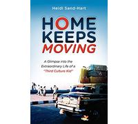 Home Keeps Moving: A Glimpse Into the Extraordinary Life of a Third Culture Kid