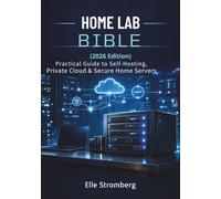 Home Lab Bible (2026 Edition): Practical Guide to self-Hosting, private cloud & Secure Home servers