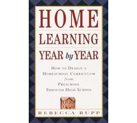 Home Learning Year by Year: How to Design a Homeschool Curriculum from Preschool Through High School