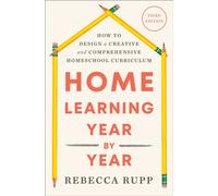 Home Learning Year by Year, Third Edition : How to Design a Creative and Comprehensive Homeschool Curriculum
