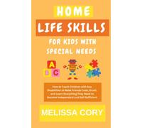 Home Life Skills for Kids with Special Needs: How to Teach Children with Any Disabilities to Make Friends, Cook, Brush, and Learn Everything They Need to Become Independent and Self-Sufficient