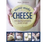 Home-Made Cheese: From Simple Butter, Yogurt and Fresh Cheeses to Soft, Hard and Blue Cheeses, an Expert's Guide to Making Successful Cheese at Home: Artisan Cheesemaking Made Simple
