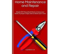 Home Maintenance and Repair: Simple DIY Household Hacks to keep your home in proper shape and cut down your costs