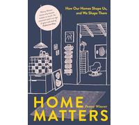 Home Matters : How Our Homes Shape Us, and We Shape Them