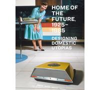 Home of the Future, 1925-1985: Designing Domestic Utopias