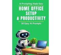 Home Office Setup & Productivity: 30 Easy AI Prompts: Create a Calm, Focused Workspace Using ChatGPT (AI Prompting Made Easy)