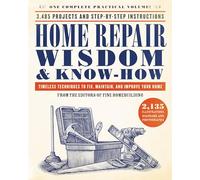 Home Repair Wisdom & Know-How: Timeless Techniques to Fix, Maintain, and Improve Your Home