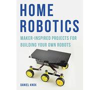 Home Robotics: Maker-Inspired Projects For Building Your Own Robots