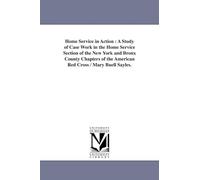 Home service in action : a study of case work in the Home service section of the New York and Bronx county chapters of the American Red Cross / Mary Buell Sayles.